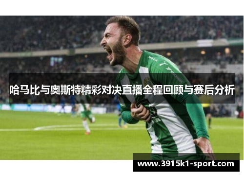 哈马比与奥斯特精彩对决直播全程回顾与赛后分析