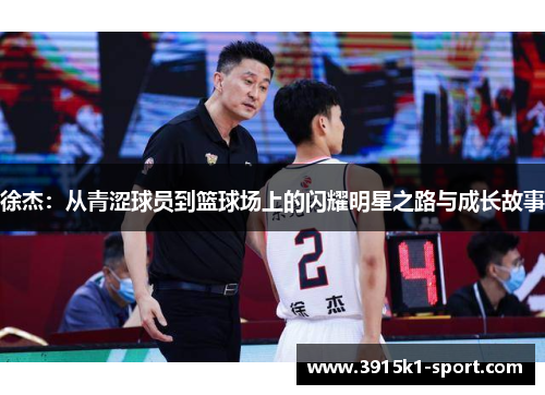 徐杰：从青涩球员到篮球场上的闪耀明星之路与成长故事